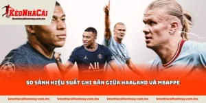 So sánh hiệu suất ghi bàn giữa Haaland và Mbappe
